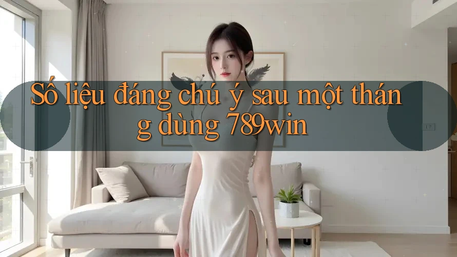 Số liệu đáng chú ý sau một tháng dùng 789win Số liệu đáng chú ý sau một tháng dùng 789win