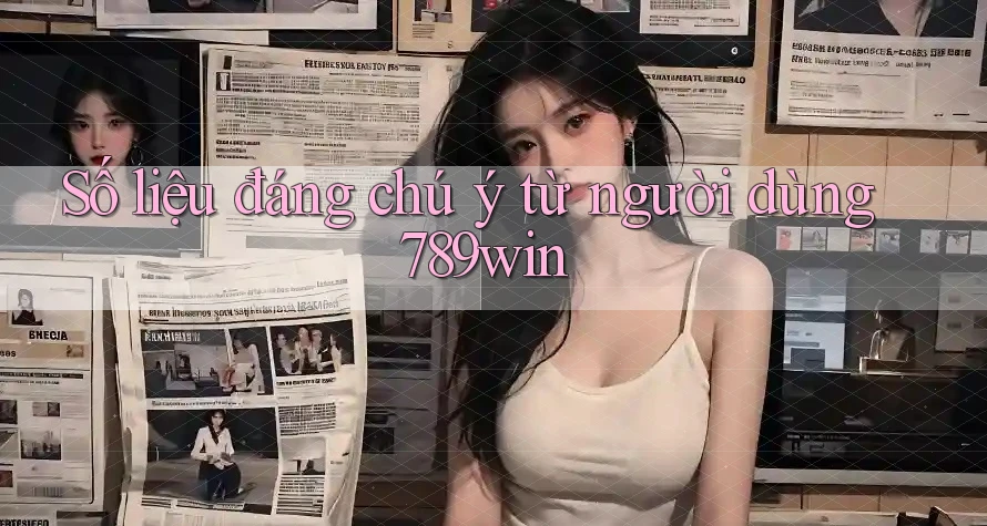 Số liệu đáng chú ý từ người dùng 789win Số liệu đáng chú ý từ người dùng 789win