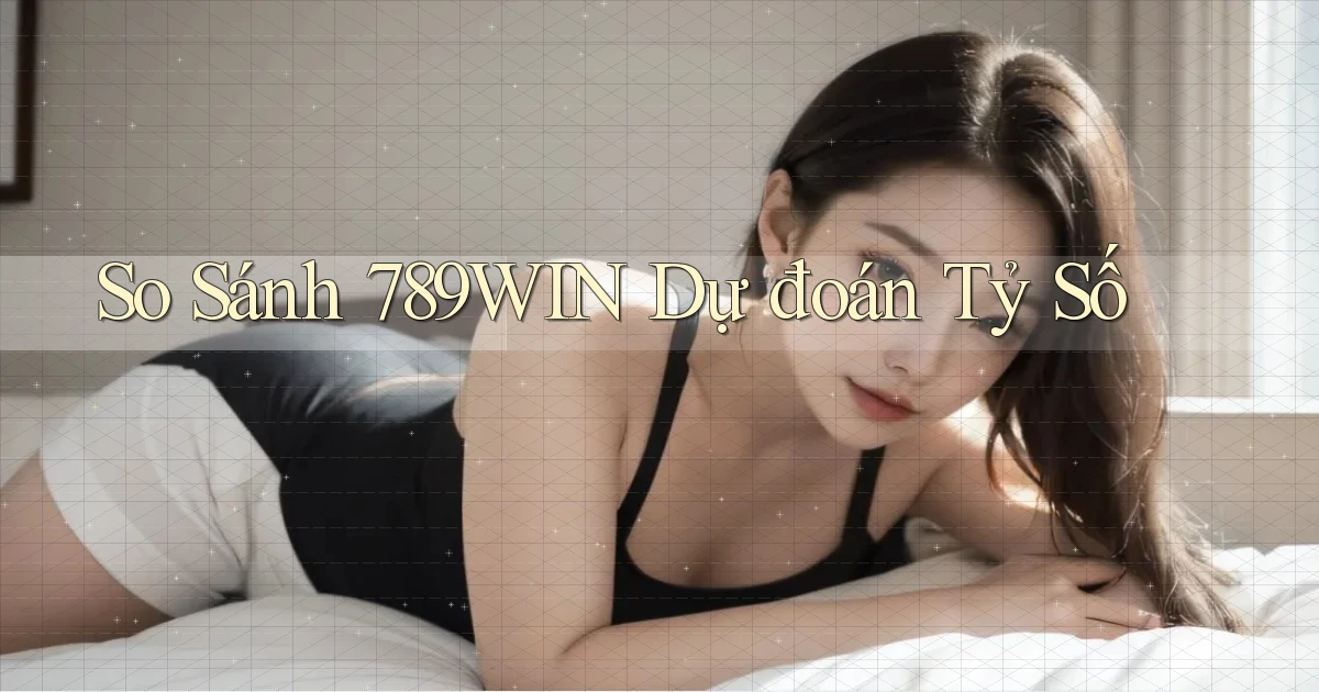 so sánh 789win dự đoán tỷ số