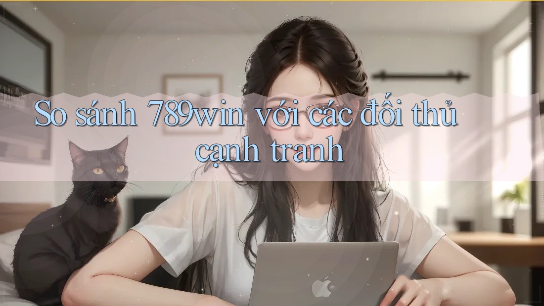 So sánh 789win với các đối thủ cạnh tranh So sánh 789win với các đối thủ cạnh tranh