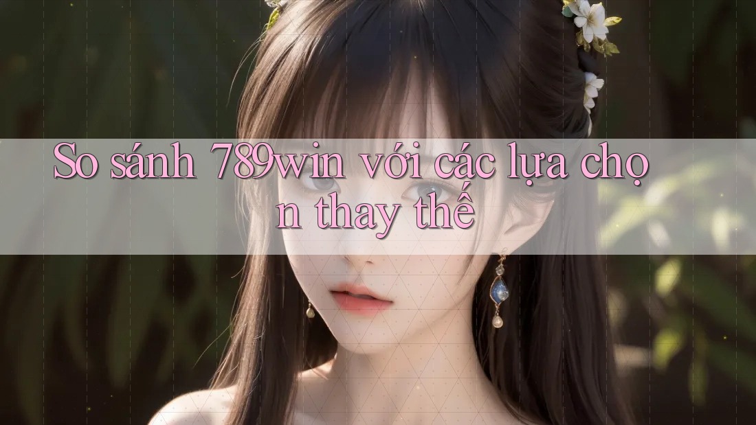 So sánh 789win với các lựa chọn thay thế So sánh 789win với các lựa chọn thay thế