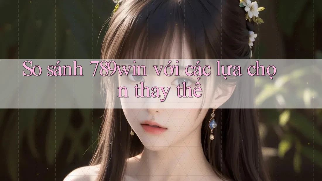 So sánh 789win với các lựa chọn thay thế So sánh 789win với các lựa chọn thay thế