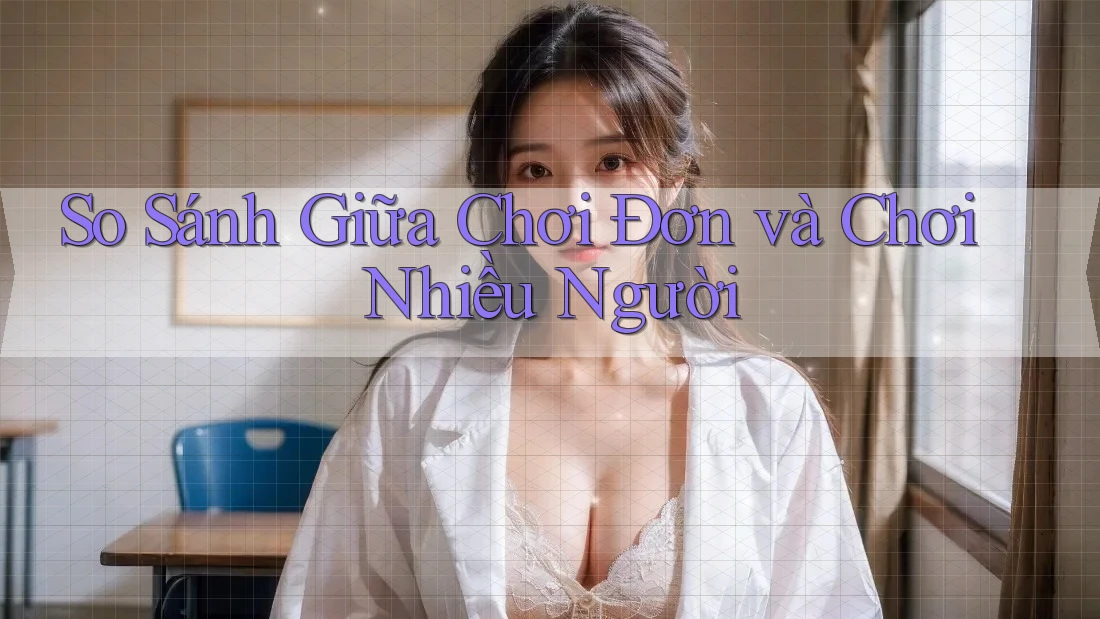 So Sánh Giữa Chơi Đơn và Chơi Nhiều Người So Sánh Giữa Chơi Đơn và Chơi Nhiều Người