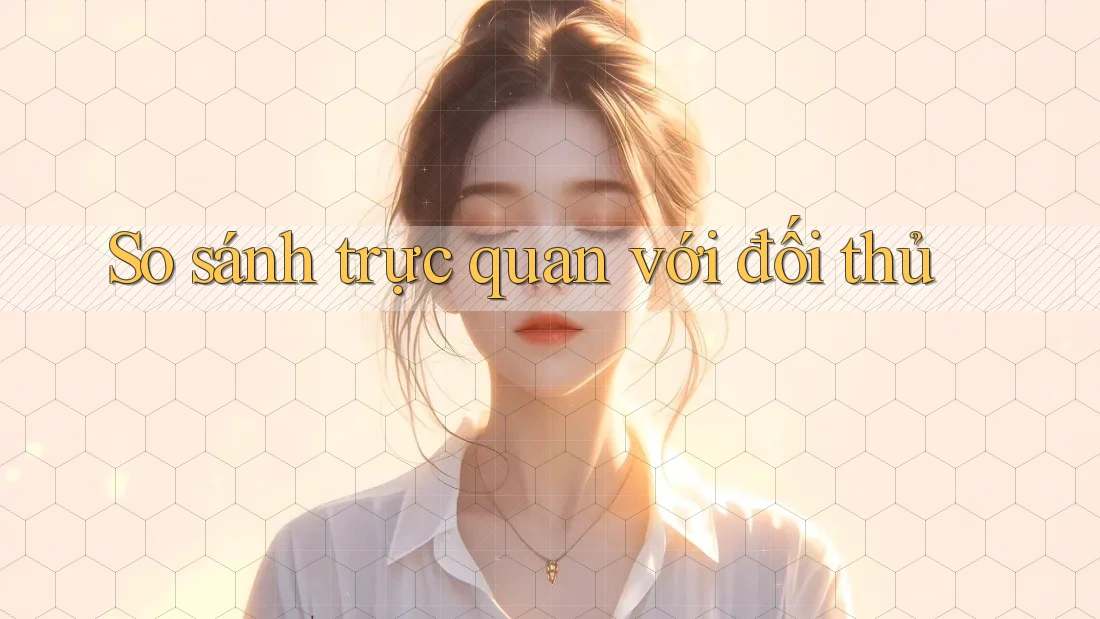 So sánh trực quan với đối thủ So sánh trực quan với đối thủ