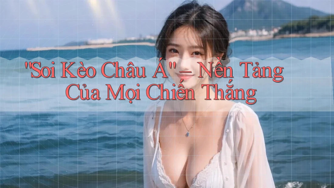 “Soi Kèo Châu Á” – Nền Tảng Của Mọi Chiến Thắng “Soi Kèo Châu Á” – Nền Tảng Của Mọi Chiến Thắng