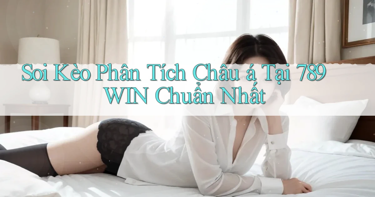 soi kèo phân tích châu á tại 789win chuẩn nhất