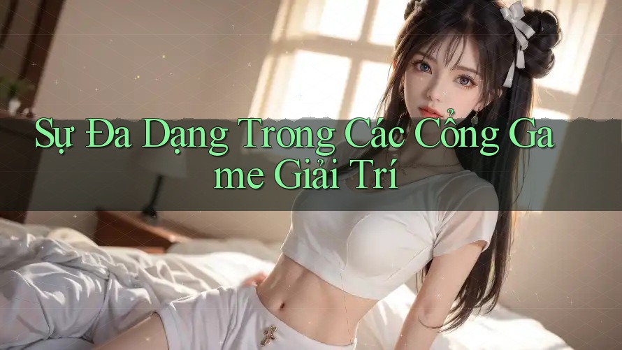 Sự Đa Dạng Trong Các Cổng Game Giải Trí Sự Đa Dạng Trong Các Cổng Game Giải Trí