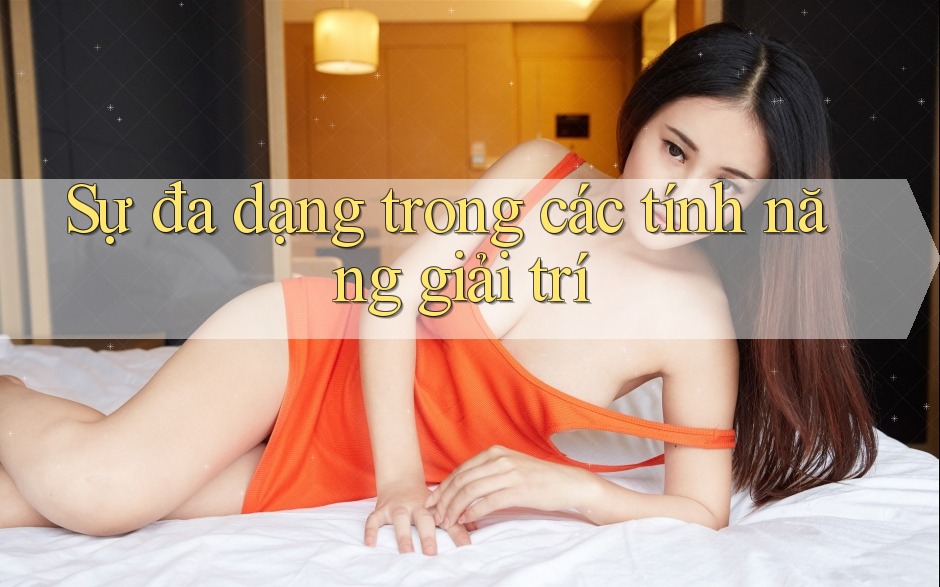 Sự đa dạng trong các tính năng giải trí