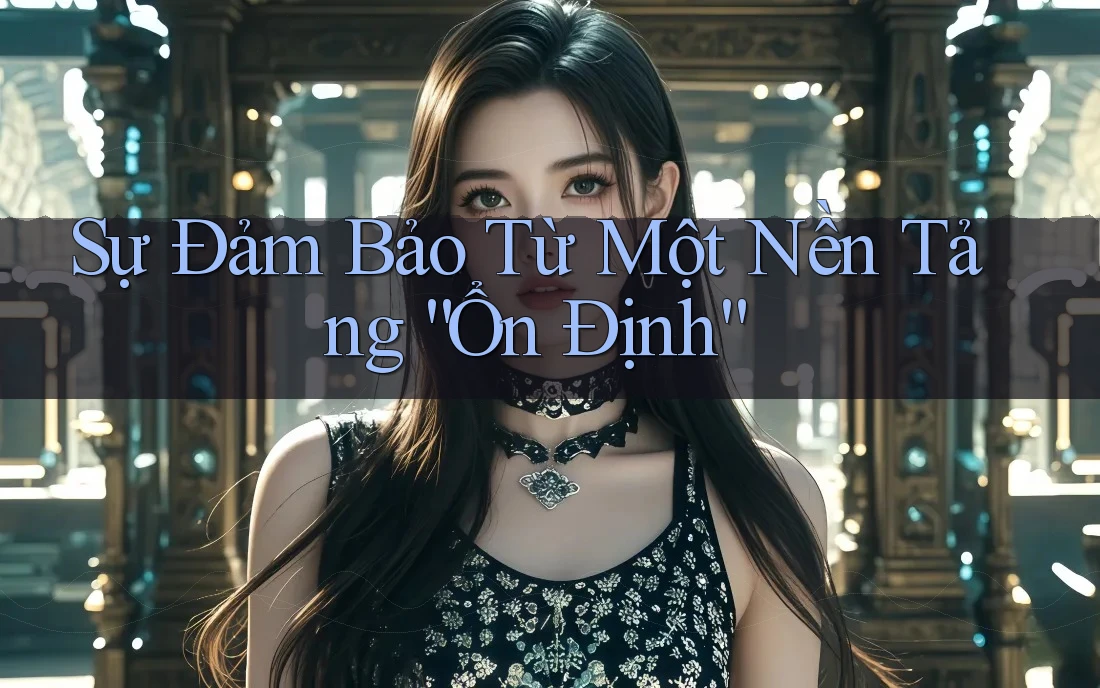 Sự Đảm Bảo Từ Một Nền Tảng “Ổn Định” Sự Đảm Bảo Từ Một Nền Tảng “Ổn Định”
