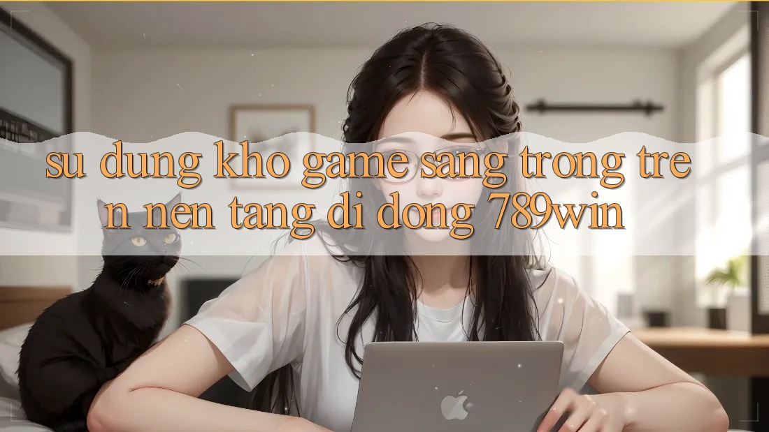 Sử dụng Kho Game Sang trọng Trên Nền tảng di động 789win Sử dụng Kho Game Sang trọng Trên Nền tảng di động 789win