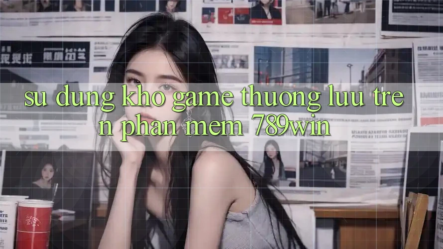 Sử dụng Kho Game Thượng lưu Trên Phần mềm 789win
