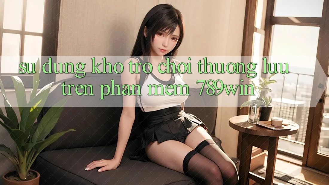 Sử dụng Kho Trò chơi Thượng lưu Trên Phần mềm 789win Sử dụng Kho Trò chơi Thượng lưu Trên Phần mềm 789win