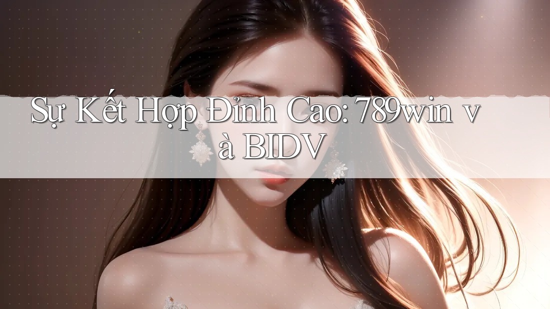 Sự Kết Hợp Đỉnh Cao: 789win và BIDV Sự Kết Hợp Đỉnh Cao: 789win và BIDV