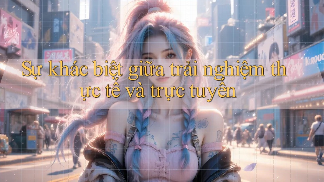 Sự khác biệt giữa trải nghiệm thực tế và trực tuyến Sự khác biệt giữa trải nghiệm thực tế và trực tuyến