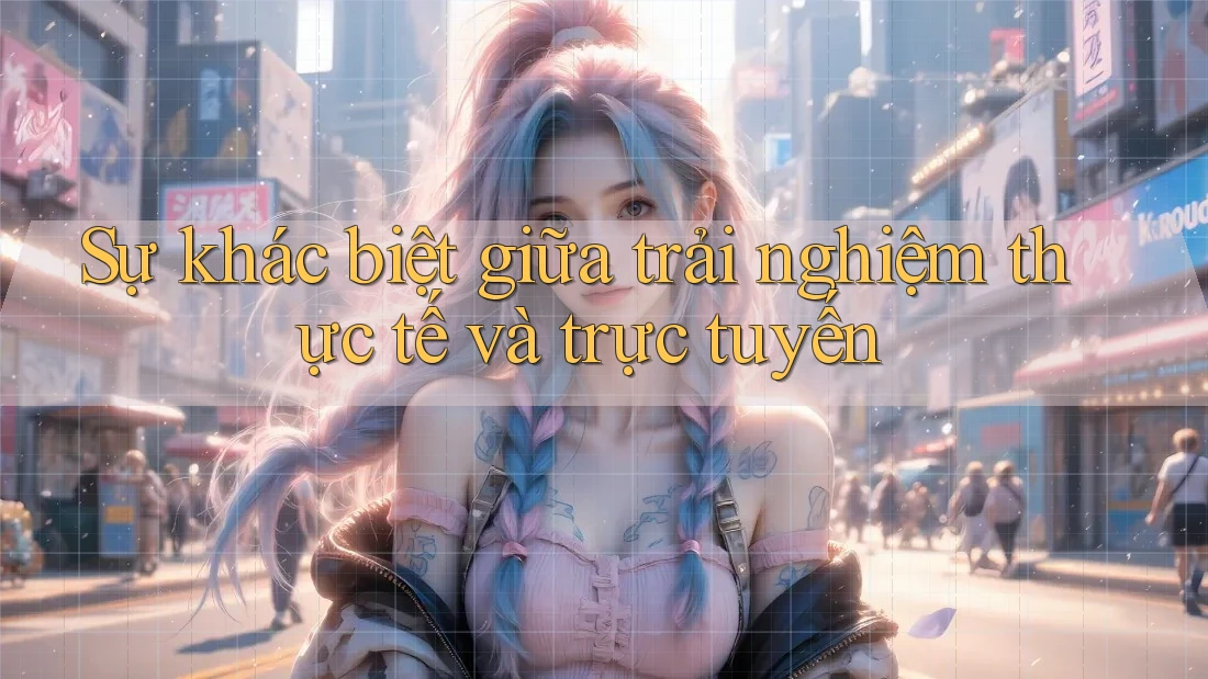 Sự khác biệt giữa trải nghiệm thực tế và trực tuyến Sự khác biệt giữa trải nghiệm thực tế và trực tuyến