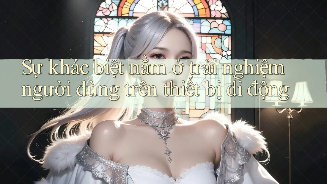 Sự khác biệt nằm ở trải nghiệm người dùng trên thiết bị di động Sự khác biệt nằm ở trải nghiệm người dùng trên thiết bị di động