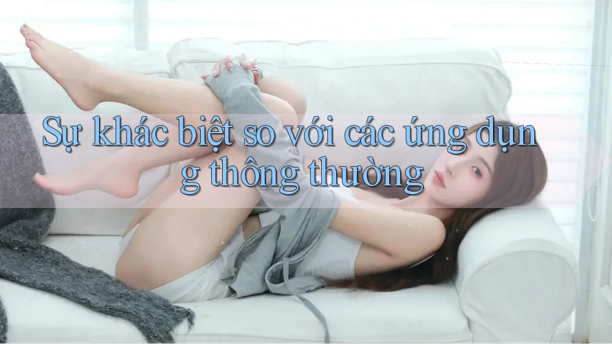 Sự khác biệt so với các ứng dụng thông thường Sự khác biệt so với các ứng dụng thông thường