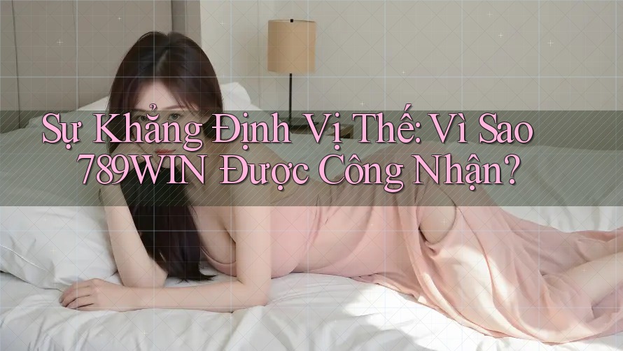 Sự Khẳng Định Vị Thế: Vì Sao 789WIN Được Công Nhận? Sự Khẳng Định Vị Thế: Vì Sao 789WIN Được Công Nhận?