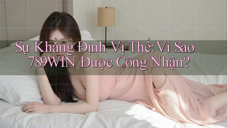 Sự Khẳng Định Vị Thế: Vì Sao 789WIN Được Công Nhận? Sự Khẳng Định Vị Thế: Vì Sao 789WIN Được Công Nhận?