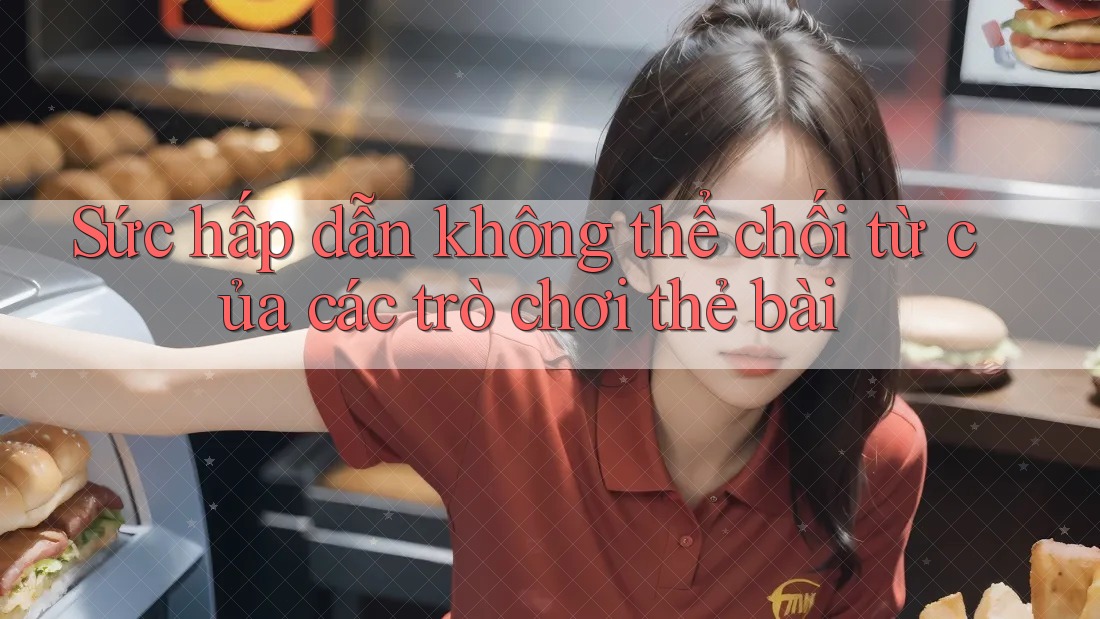 Sức hấp dẫn không thể chối từ của các trò chơi thẻ bài Sức hấp dẫn không thể chối từ của các trò chơi thẻ bài
