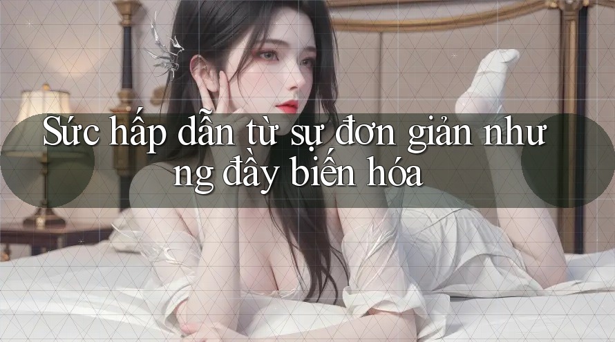 Sức hấp dẫn từ sự đơn giản nhưng đầy biến hóa Sức hấp dẫn từ sự đơn giản nhưng đầy biến hóa