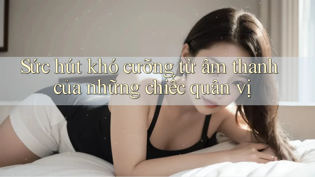 Sức hút khó cưỡng từ âm thanh của những chiếc quân vị