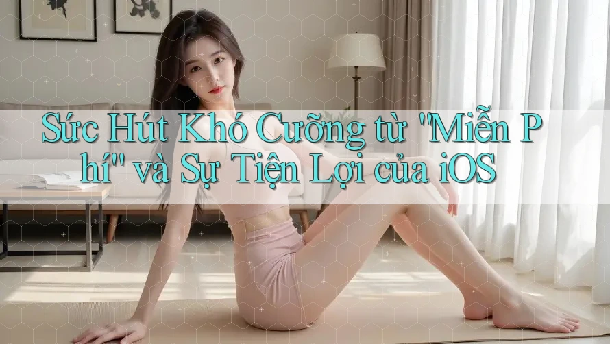 Sức Hút Khó Cưỡng từ “Miễn Phí” và Sự Tiện Lợi của iOS Sức Hút Khó Cưỡng từ “Miễn Phí” và Sự Tiện Lợi của iOS