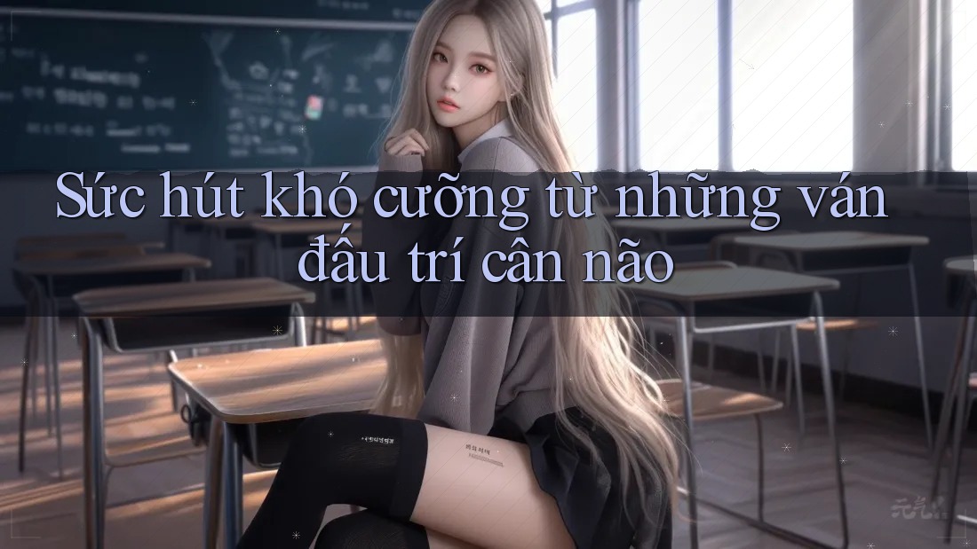 Sức hút khó cưỡng từ những ván đấu trí cân não Sức hút khó cưỡng từ những ván đấu trí cân não