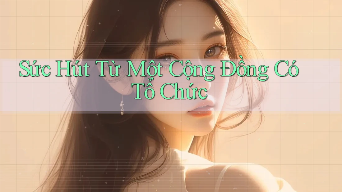 Sức Hút Từ Một Cộng Đồng Có Tổ Chức Sức Hút Từ Một Cộng Đồng Có Tổ Chức