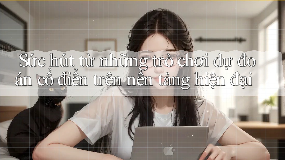 Sức hút từ những trò chơi dự đoán cổ điển trên nền tảng hiện đại