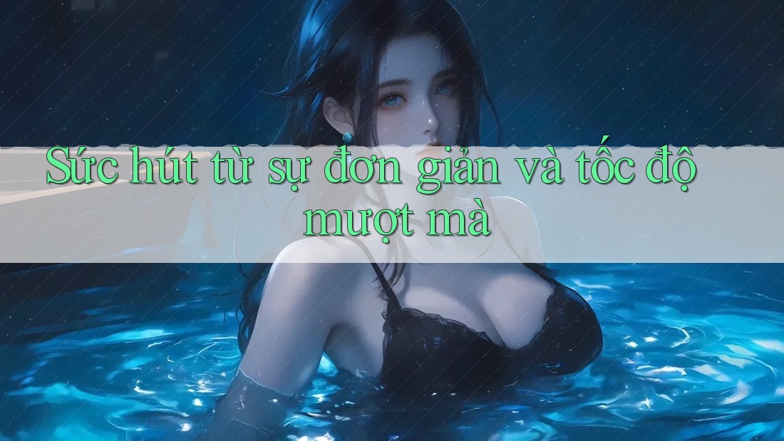 Sức hút từ sự đơn giản và tốc độ mượt mà Sức hút từ sự đơn giản và tốc độ mượt mà