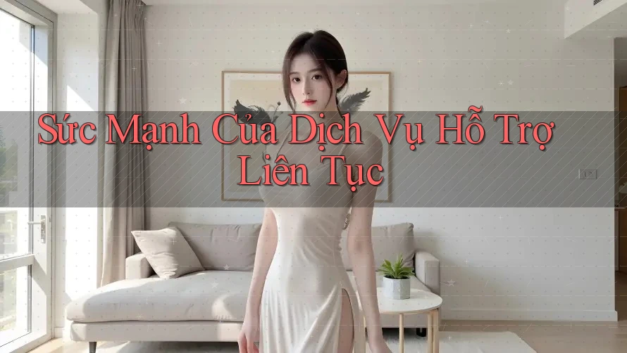 Sức Mạnh Của Dịch Vụ Hỗ Trợ Liên Tục