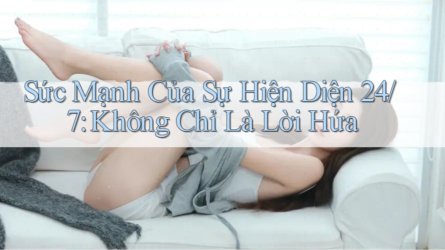 Sức Mạnh Của Sự Hiện Diện 24/7: Không Chỉ Là Lời Hứa Sức Mạnh Của Sự Hiện Diện 24/7: Không Chỉ Là Lời Hứa