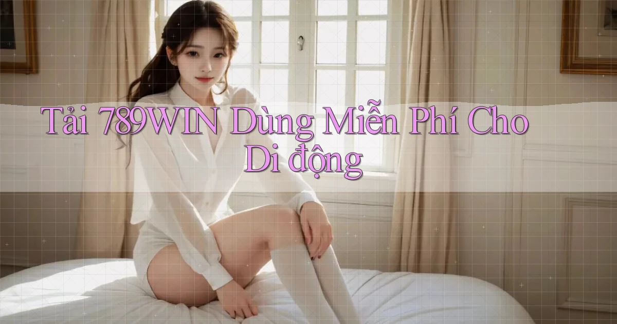 tải 789win dùng miễn phí cho di động