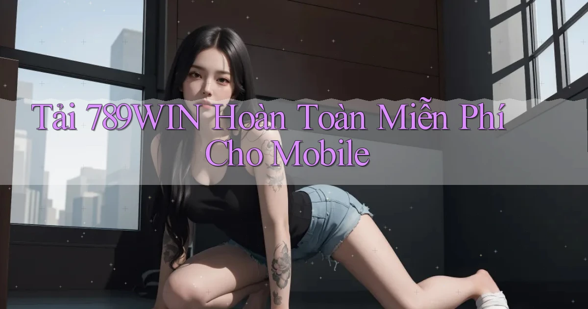 tải 789win hoàn toàn miễn phí cho mobile