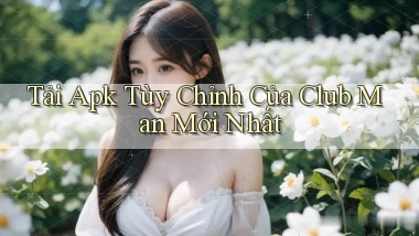 tải apk tùy chỉnh của club man mới nhất