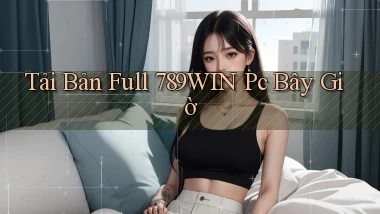 tải bản full 789win pc bây giờ