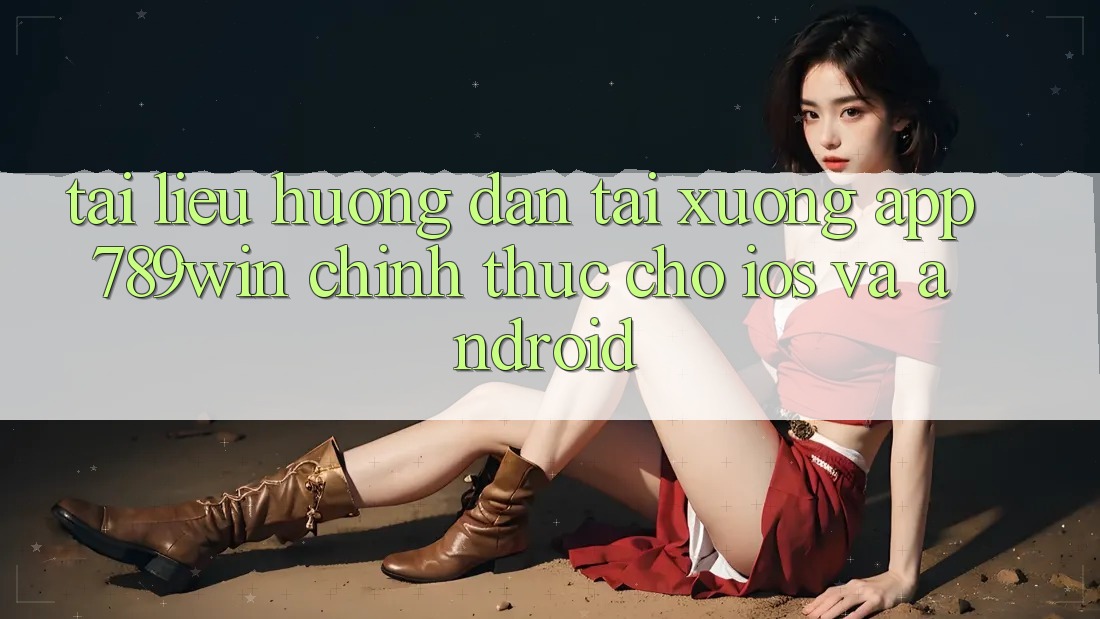 Tài liệu hướng dẫn Tải xuống App 789win Chính Thức Cho iOS Và Android Tài liệu hướng dẫn Tải xuống App 789win Chính Thức Cho iOS Và Android