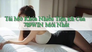 tải mở khóa nhiều tiện ích của 789win mới nhất