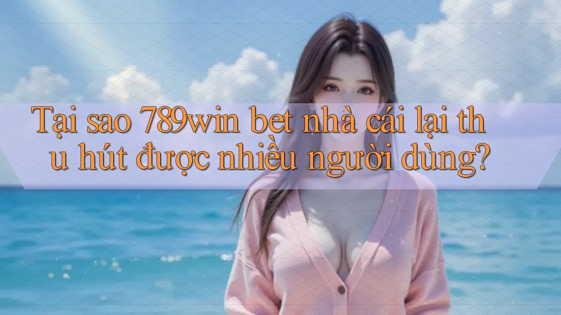 Tại sao 789win bet nhà cái lại thu hút được nhiều người dùng? Tại sao 789win bet nhà cái lại thu hút được nhiều người dùng?