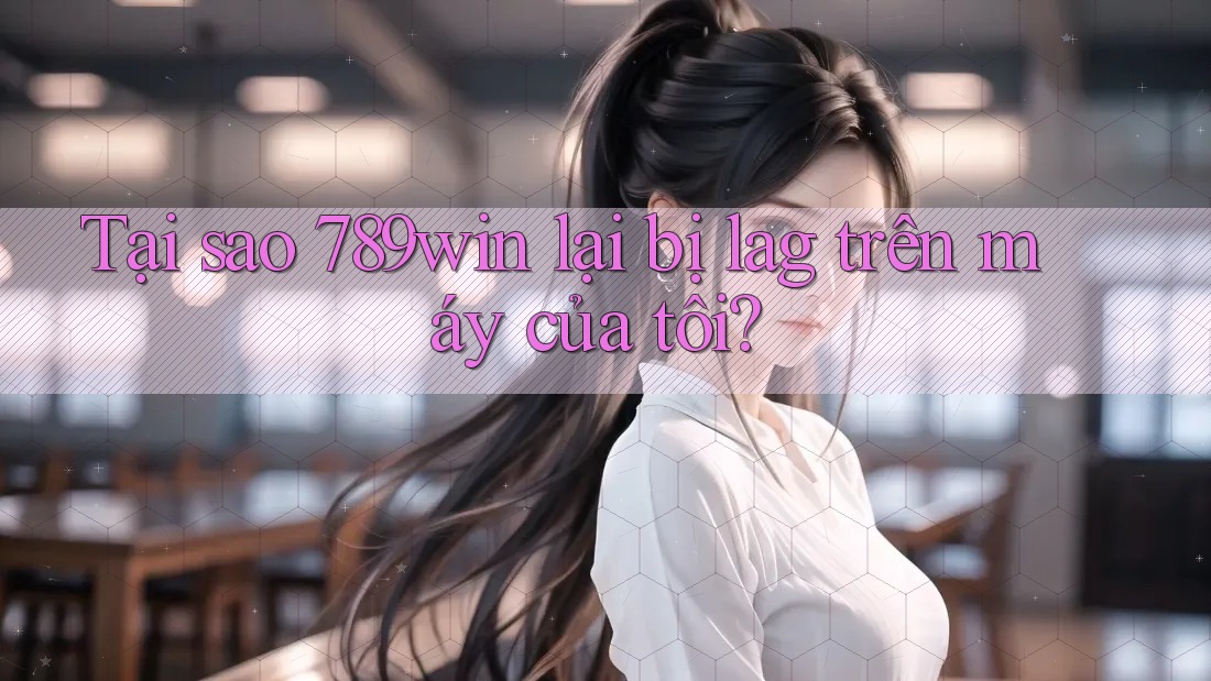 Tại sao 789win lại bị lag trên máy của tôi? Tại sao 789win lại bị lag trên máy của tôi?