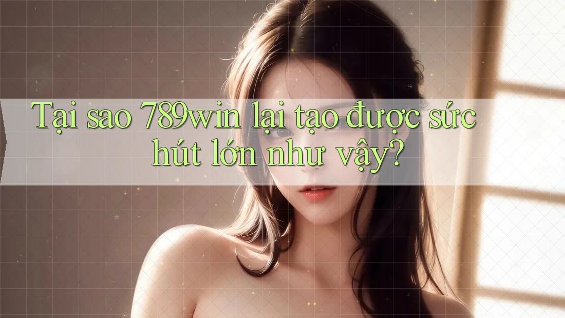 Tại sao 789win lại tạo được sức hút lớn như vậy? Tại sao 789win lại tạo được sức hút lớn như vậy?