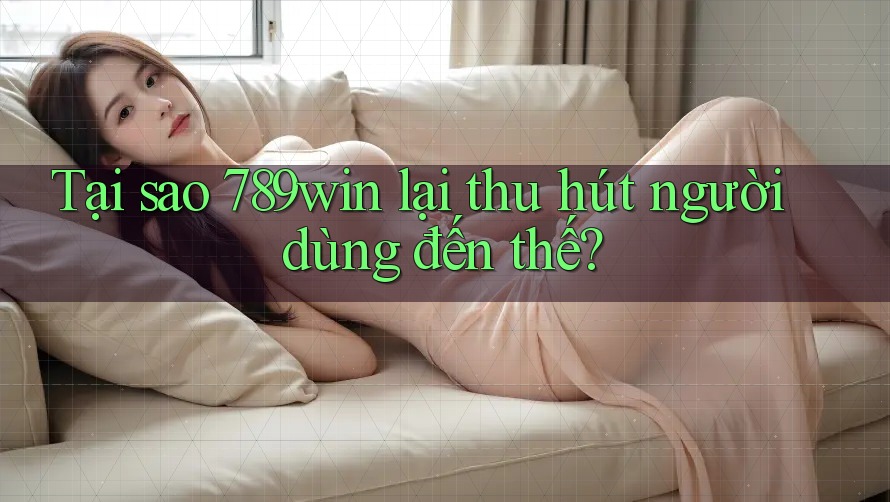 Tại sao 789win lại thu hút người dùng đến thế? Tại sao 789win lại thu hút người dùng đến thế?