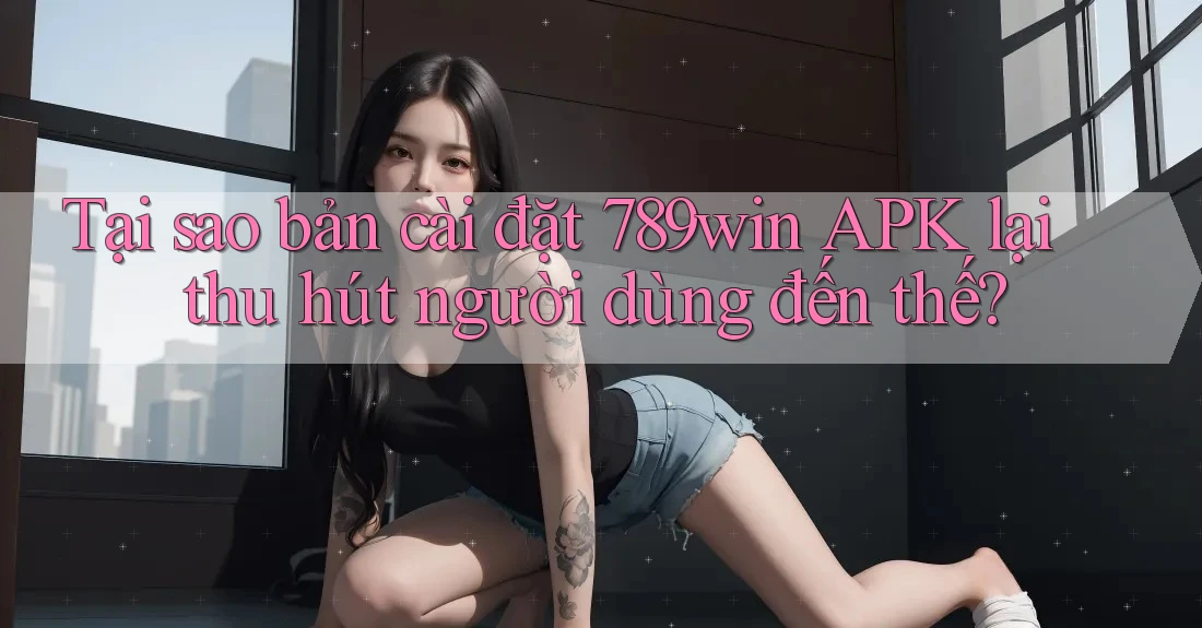 Tại sao bản cài đặt 789win APK lại thu hút người dùng đến thế? Tại sao bản cài đặt 789win APK lại thu hút người dùng đến thế?