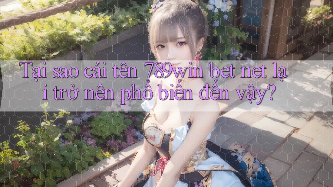 Tại sao cái tên 789win bet net lại trở nên phổ biến đến vậy? Tại sao cái tên 789win bet net lại trở nên phổ biến đến vậy?