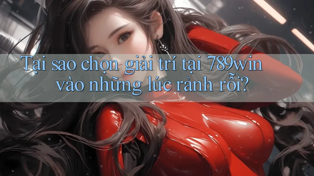 Tại sao chọn giải trí tại 789win vào những lúc rảnh rỗi? Tại sao chọn giải trí tại 789win vào những lúc rảnh rỗi?