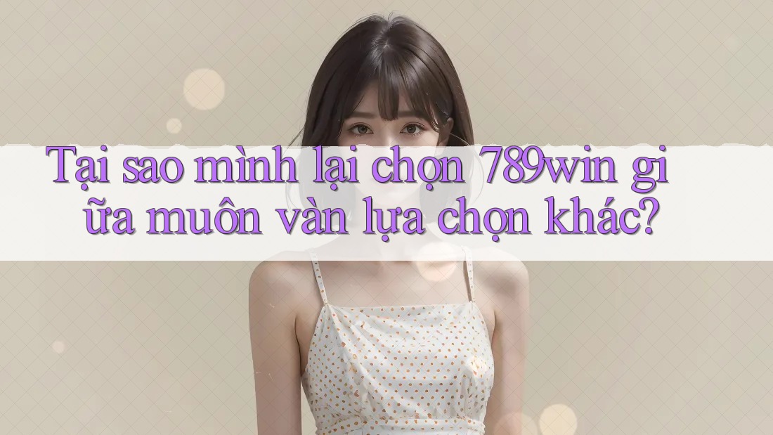 Tại sao mình lại chọn 789win giữa muôn vàn lựa chọn khác? Tại sao mình lại chọn 789win giữa muôn vàn lựa chọn khác?