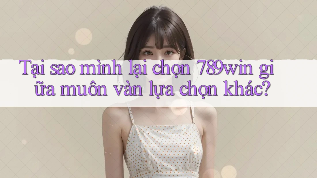 Tại sao mình lại chọn 789win giữa muôn vàn lựa chọn khác? Tại sao mình lại chọn 789win giữa muôn vàn lựa chọn khác?