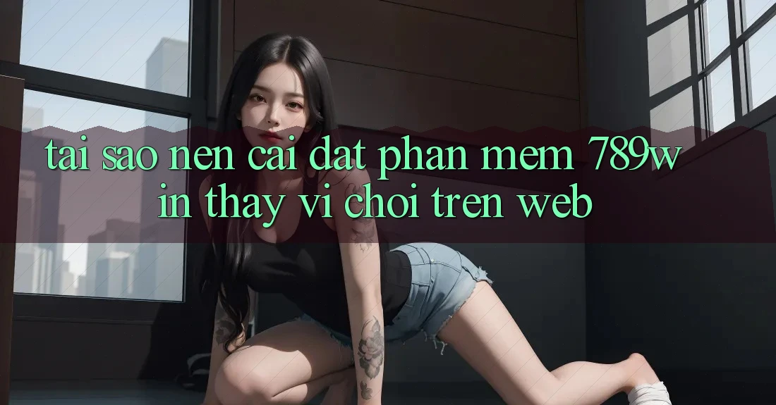 Tại Sao Nên Cài đặt Phần mềm 789win Thay Vì Chơi Trên Web? Tại Sao Nên Cài đặt Phần mềm 789win Thay Vì Chơi Trên Web?