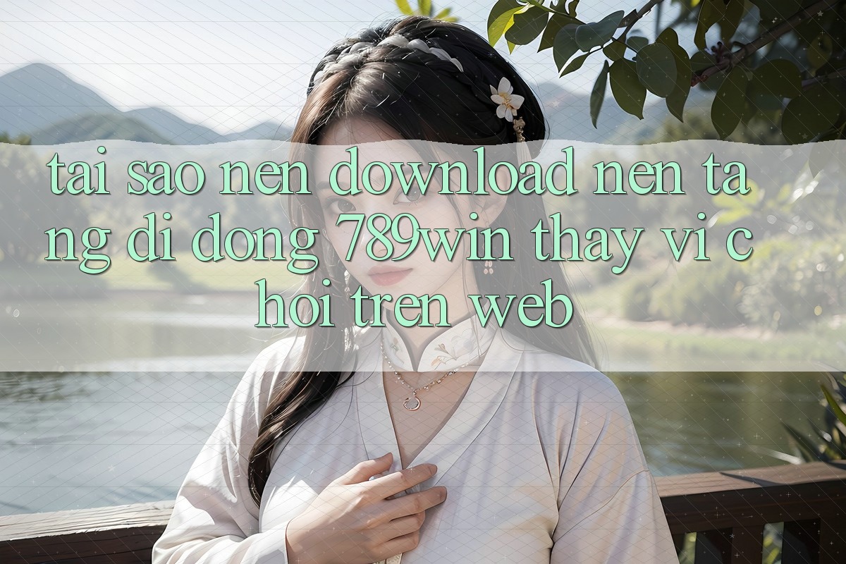 Tại Sao Nên Download Nền tảng di động 789win Thay Vì Chơi Trên Web? Tại Sao Nên Download Nền tảng di động 789win Thay Vì Chơi Trên Web?